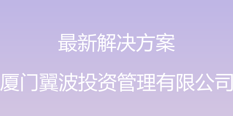 最新解决方案 - 厦门翼波投资管理有限公司