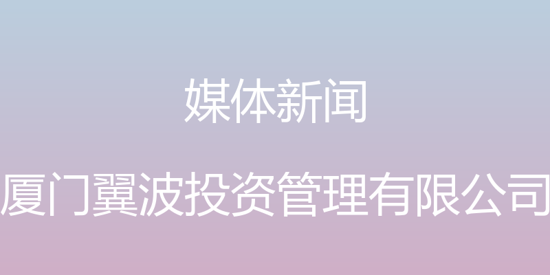 媒体新闻 - 厦门翼波投资管理有限公司