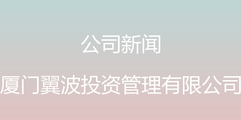 公司新闻 - 厦门翼波投资管理有限公司